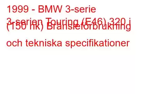 1999 - BMW 3-serie
3-serien Touring (E46) 320 i (150 hk) Bränsleförbrukning och tekniska specifikationer