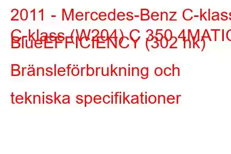 2011 - Mercedes-Benz C-klass
C-klass (W204) C 350 4MATIC BlueEFFICIENCY (302 hk) Bränsleförbrukning och tekniska specifikationer