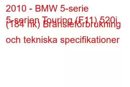 2010 - BMW 5-serie
5-serien Touring (F11) 520i (184 hk) Bränsleförbrukning och tekniska specifikationer