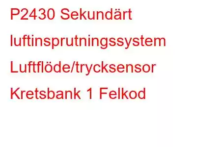 P2430 Sekundärt luftinsprutningssystem Luftflöde/trycksensor Kretsbank 1 Felkod