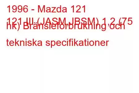 1996 - Mazda 121
121 III (JASM,JBSM) 1,2 (75 hk) Bränsleförbrukning och tekniska specifikationer