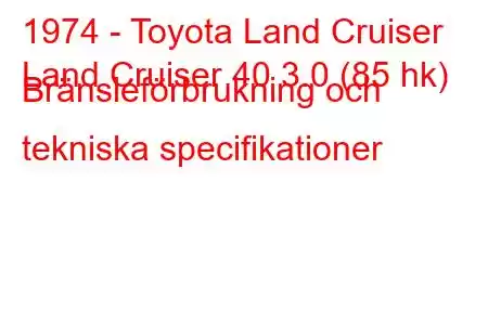 1974 - Toyota Land Cruiser
Land Cruiser 40 3.0 (85 hk) Bränsleförbrukning och tekniska specifikationer