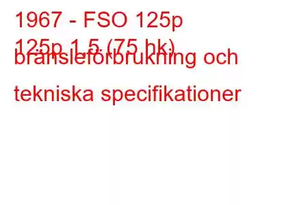 1967 - FSO 125p
125p 1,5 (75 hk) bränsleförbrukning och tekniska specifikationer