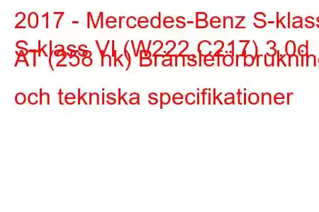 2017 - Mercedes-Benz S-klass
S-klass VI (W222,C217) 3.0d AT (258 hk) Bränsleförbrukning och tekniska specifikationer