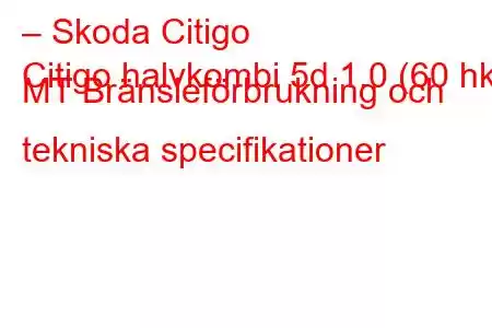 – Skoda Citigo
Citigo halvkombi 5d 1.0 (60 hk) MT Bränsleförbrukning och tekniska specifikationer