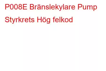 P008E Bränslekylare Pump Styrkrets Hög felkod