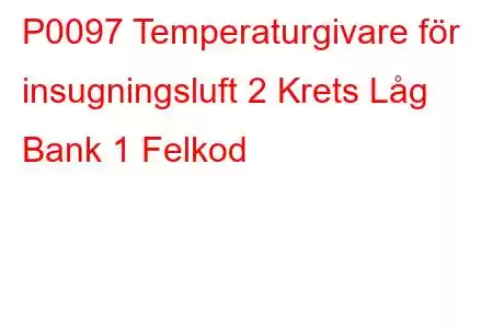 P0097 Temperaturgivare för insugningsluft 2 Krets Låg Bank 1 Felkod