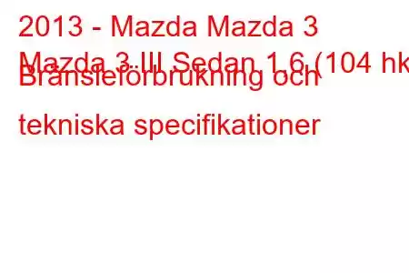 2013 - Mazda Mazda 3
Mazda 3 III Sedan 1,6 (104 hk) Bränsleförbrukning och tekniska specifikationer