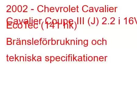 2002 - Chevrolet Cavalier
Cavalier Coupe III (J) 2.2 i 16V EcoTec (141 hk) Bränsleförbrukning och tekniska specifikationer