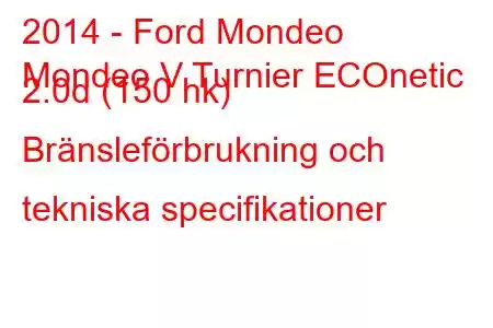 2014 - Ford Mondeo
Mondeo V Turnier ECOnetic 2.0d (150 hk) Bränsleförbrukning och tekniska specifikationer