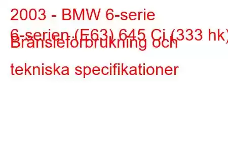 2003 - BMW 6-serie
6-serien (E63) 645 Ci (333 hk) Bränsleförbrukning och tekniska specifikationer