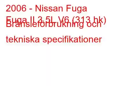 2006 - Nissan Fuga
Fuga II 3.5L V6 (313 hk) Bränsleförbrukning och tekniska specifikationer