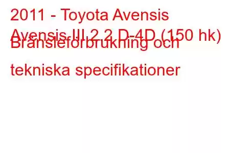 2011 - Toyota Avensis
Avensis III 2.2 D-4D (150 hk) Bränsleförbrukning och tekniska specifikationer