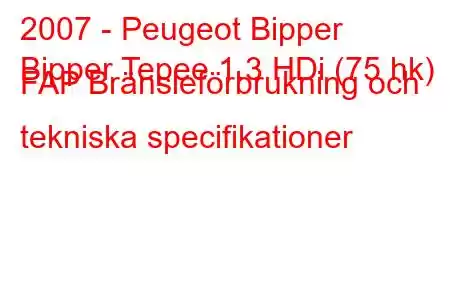 2007 - Peugeot Bipper
Bipper Tepee 1.3 HDi (75 hk) FAP Bränsleförbrukning och tekniska specifikationer