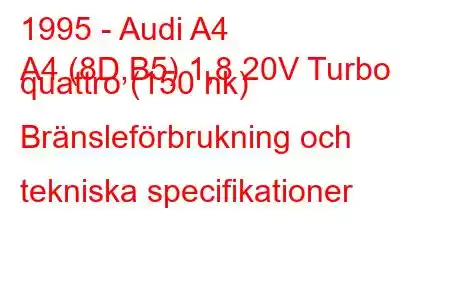 1995 - Audi A4
A4 (8D,B5) 1,8 20V Turbo quattro (150 hk) Bränsleförbrukning och tekniska specifikationer