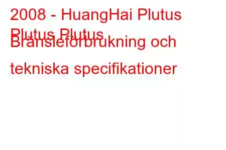 2008 - HuangHai Plutus
Plutus Plutus Bränsleförbrukning och tekniska specifikationer