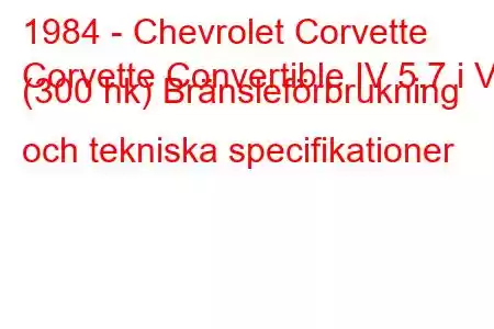 1984 - Chevrolet Corvette
Corvette Convertible IV 5.7 i V8 (300 hk) Bränsleförbrukning och tekniska specifikationer