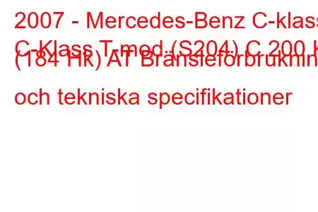 2007 - Mercedes-Benz C-klass
C-Klass T-mod (S204) C 200 K (184 Hk) AT Bränsleförbrukning och tekniska specifikationer