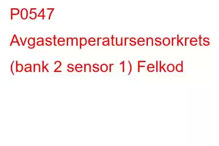 P0547 Avgastemperatursensorkrets (bank 2 sensor 1) Felkod