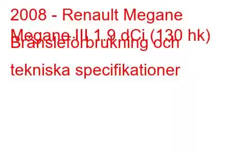 2008 - Renault Megane
Megane III 1.9 dCi (130 hk) Bränsleförbrukning och tekniska specifikationer