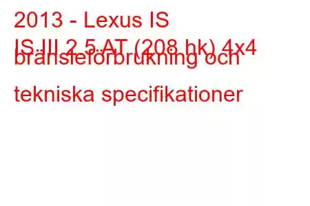 2013 - Lexus IS
IS III 2.5 AT (208 hk) 4x4 bränsleförbrukning och tekniska specifikationer