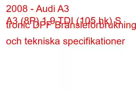 2008 - Audi A3
A3 (8P) 1,9 TDI (105 hk) S tronic DPF Bränsleförbrukning och tekniska specifikationer