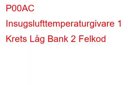 P00AC Insugslufttemperaturgivare 1 Krets Låg Bank 2 Felkod