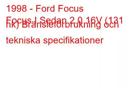 1998 - Ford Focus
Focus I Sedan 2.0 16V (131 hk) Bränsleförbrukning och tekniska specifikationer