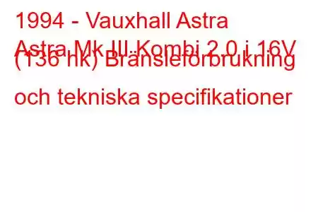 1994 - Vauxhall Astra
Astra Mk III Kombi 2.0 i 16V (136 hk) Bränsleförbrukning och tekniska specifikationer