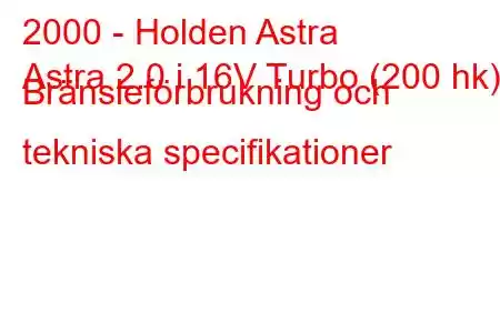 2000 - Holden Astra
Astra 2.0 i 16V Turbo (200 hk) Bränsleförbrukning och tekniska specifikationer