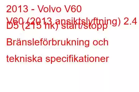 2013 - Volvo V60
V60 (2013 ansiktslyftning) 2.4 D5 (215 hk) start/stopp Bränsleförbrukning och tekniska specifikationer