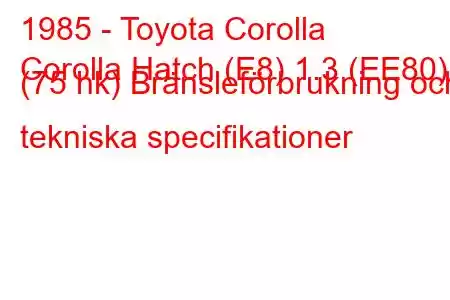 1985 - Toyota Corolla
Corolla Hatch (E8) 1.3 (EE80) (75 hk) Bränsleförbrukning och tekniska specifikationer