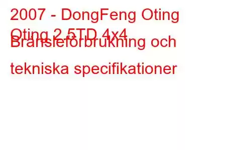 2007 - DongFeng Oting
Oting 2.5TD 4x4 Bränsleförbrukning och tekniska specifikationer