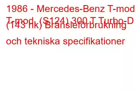 1986 - Mercedes-Benz T-mod.
T-mod. (S124) 300 T Turbo-D (143 hk) Bränsleförbrukning och tekniska specifikationer