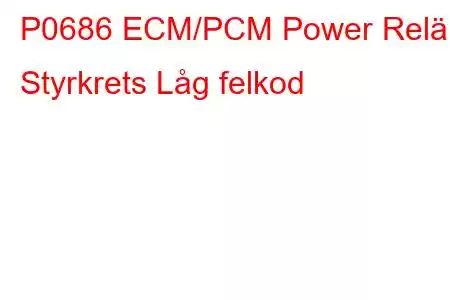 P0686 ECM/PCM Power Relä Styrkrets Låg felkod