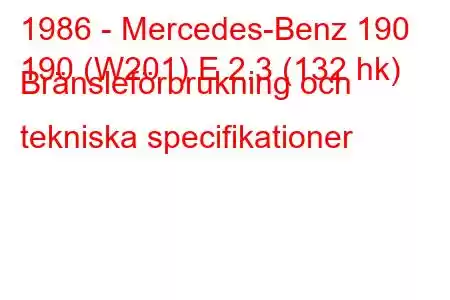 1986 - Mercedes-Benz 190
190 (W201) E 2.3 (132 hk) Bränsleförbrukning och tekniska specifikationer