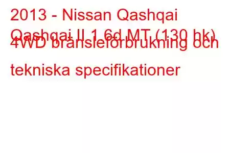 2013 - Nissan Qashqai
Qashqai II 1.6d MT (130 hk) 4WD bränsleförbrukning och tekniska specifikationer