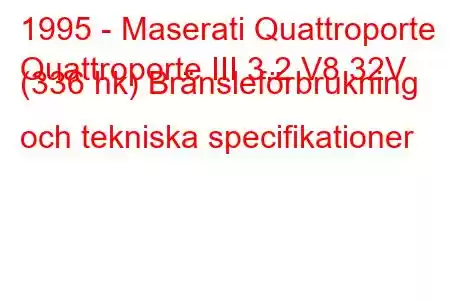 1995 - Maserati Quattroporte
Quattroporte III 3.2 V8 32V (336 hk) Bränsleförbrukning och tekniska specifikationer