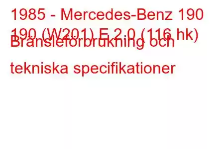 1985 - Mercedes-Benz 190
190 (W201) E 2.0 (116 hk) Bränsleförbrukning och tekniska specifikationer