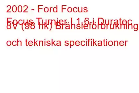 2002 - Ford Focus
Focus Turnier I 1.6 i Duratec 8V (98 hk) Bränsleförbrukning och tekniska specifikationer