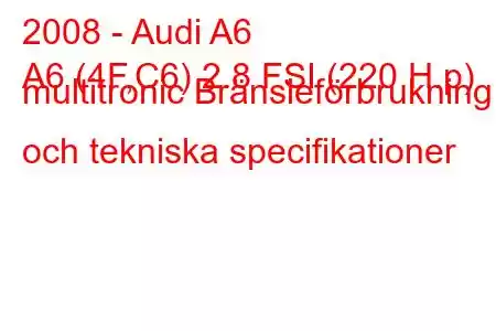 2008 - Audi A6
A6 (4F,C6) 2.8 FSI (220 H.p) multitronic Bränsleförbrukning och tekniska specifikationer