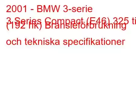 2001 - BMW 3-serie
3 Series Compact (E46) 325 ti (192 hk) Bränsleförbrukning och tekniska specifikationer