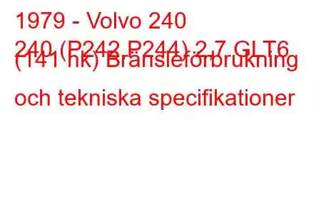 1979 - Volvo 240
240 (P242,P244) 2,7 GLT6 (141 hk) Bränsleförbrukning och tekniska specifikationer