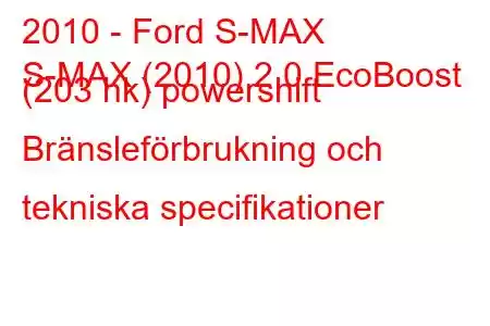 2010 - Ford S-MAX
S-MAX (2010) 2.0 EcoBoost (203 hk) powershift Bränsleförbrukning och tekniska specifikationer