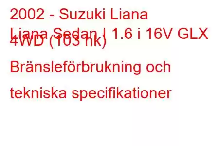 2002 - Suzuki Liana
Liana Sedan I 1.6 i 16V GLX 4WD (103 hk) Bränsleförbrukning och tekniska specifikationer