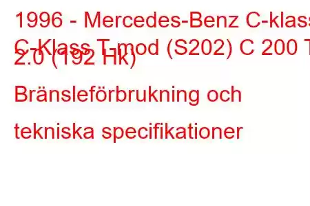 1996 - Mercedes-Benz C-klass
C-Klass T-mod (S202) C 200 T 2.0 (192 Hk) Bränsleförbrukning och tekniska specifikationer