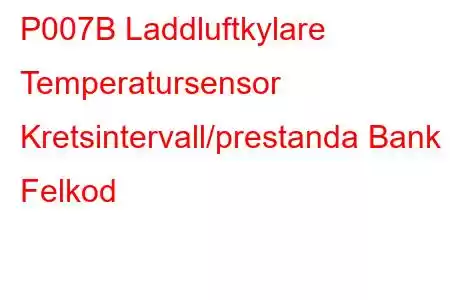 P007B Laddluftkylare Temperatursensor Kretsintervall/prestanda Bank 1 Felkod