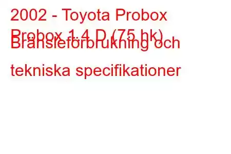 2002 - Toyota Probox
Probox 1.4 D (75 hk) Bränsleförbrukning och tekniska specifikationer