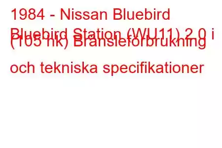 1984 - Nissan Bluebird
Bluebird Station (WU11) 2.0 i (105 hk) Bränsleförbrukning och tekniska specifikationer