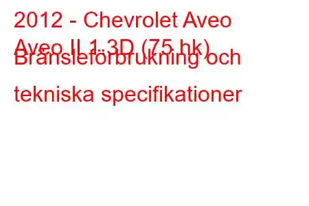 2012 - Chevrolet Aveo
Aveo II 1.3D (75 hk) Bränsleförbrukning och tekniska specifikationer